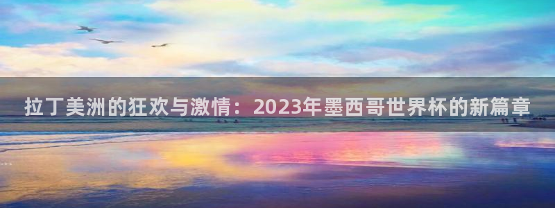 世预赛免费直播入口：拉丁美洲的狂欢与激情：2023年墨西哥世界杯的新篇章