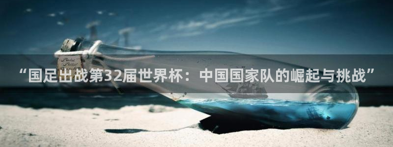 联赛杯直播：“国足出战第32届世界杯：中国国家队的崛起与挑战”